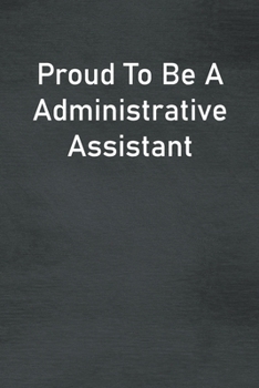 Proud To Be A Administrative Assistant: Lined Notebook For Men, Women And Co Workers