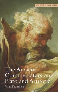 The Ancient Commentators on Plato and Aristotle (Ancient Philosophies) - Book #6 of the Ancient Philosophies