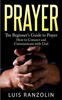 Paperback Prayer: The Beginner's Guide to Prayer: How to Connect and Communicate with God Book