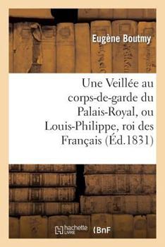 Paperback Une Veillée Au Corps-De-Garde Du Palais-Royal, Ou Louis-Philippe, Roi Des Français [French] Book