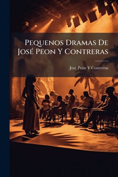 Paperback Pequenos Dramas De José Peon Y Contreras: Edicion De "La Voz De Hipocrates". [Spanish] Book
