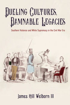 Dueling Cultures, Damnable Legacies: Southern Violence and White Supremacy in the Civil War Era - Book  of the A Nation Divided: Studies in the Civil War Era
