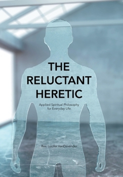 Hardcover The Reluctant Heretic: Applied Spiritual Philosophy for Everyday Life Book