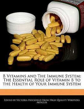 B Vitamins and the Immune System : The Essential Role of Vitamin B to the Health of Your Immune System