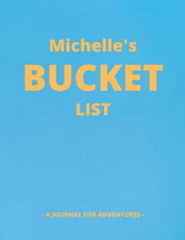 Michelle's Bucket List: A Creative, Personalized Bucket List Gift For Michelle To Journal Adventures. 8.5 X 11 Inches - 120 Pages (54 'What I Want To Do' Pages and 66 'Places I Want To Visit' Pages).