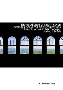 The Obedience of Faith : Seven sermons delivered on his visitations to the churches in his Diocese,