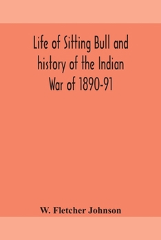 Paperback Life of Sitting Bull and history of the Indian War of 1890-91 A Graphic Account of the of the great medicine man and chief sitting bull; his Tragic De Book
