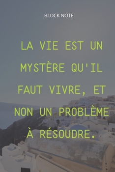 **La vie est un mystère qu'il faut vivre, et non un problème à résoudre**: Lined Notebook Motivational Quotes ,120 pages ,6x9 , Soft cover, Matte finish
