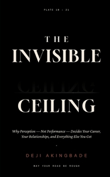 Paperback The Invisible Ceiling: Why Perception - Not Performance - Decides Your Career, Your Relationships, and Everything Else You Get Book