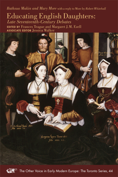 Bathsua Makin and Mary More with a reply to More by Robert Whitehall: Educating English Daughters: Late Seventeenth-Century Debates - Book #44 of the Other Voice in Early Modern Europe: The Toronto Series