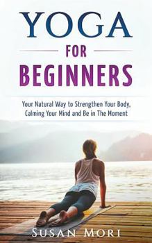 Paperback Yoga for Beginners: Your Natural Way to Strengthen Your Body, Calming Your Mind and Be in The Moment Book