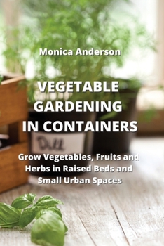 Paperback Vegetable Gardening in Containers: Grow Vegetables, Fruits and Herbs in Raised Beds and Small Urban Spaces Book