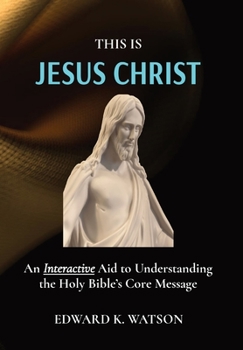 Hardcover This Is Jesus Christ: An Interactive Aid to Understanding the Holy Bible's Core Message Book