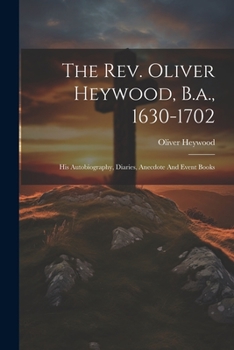 Paperback The Rev. Oliver Heywood, B.a., 1630-1702: His Autobiography, Diaries, Anecdote And Event Books Book