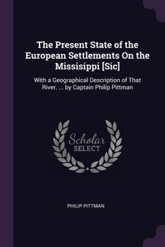 Paperback The Present State of the European Settlements On the Missisippi [Sic]: With a Geographical Description of That River. ... by Captain Philip Pittman Book