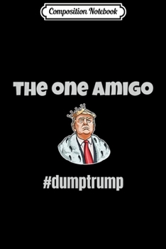 Paperback Composition Notebook: Funny Anti Trump One Amigo #DumpTrump Impeach Protest Design Journal/Notebook Blank Lined Ruled 6x9 100 Pages Book