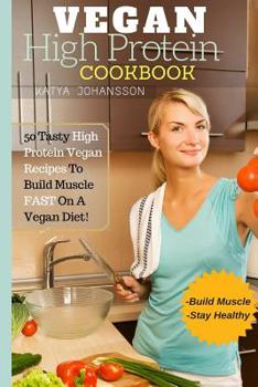 Paperback Vegan High Protein Cookbook: 50 Tasty High Protein Vegan Recipes To Build Muscle FAST On A Vegan Diet Book