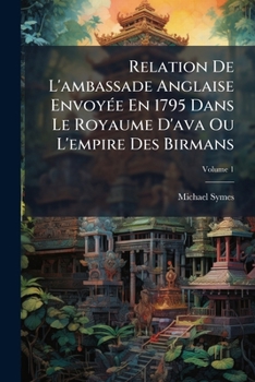 Paperback Relation De L'ambassade Anglaise Envoyée En 1795 Dans Le Royaume D'ava Ou L'empire Des Birmans; Volume 1 [French] Book