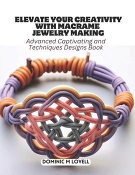 Paperback Elevate Your Creativity with Macrame Jewelry Making: Advanced Captivating and Techniques Designs Book