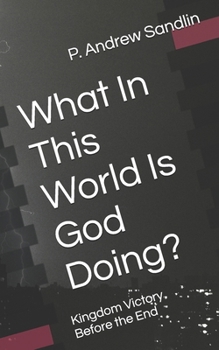 What In This World Is God Doing?: Kingdom Victory Before the End