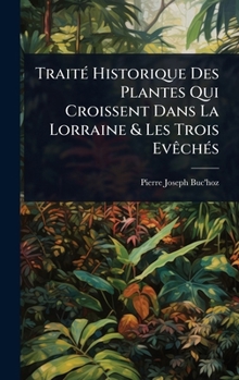 Hardcover TraitÃ(c) Historique Des Plantes Qui Croissent Dans La Lorraine & Les Trois EvÃachÃ(c)s [French] Book