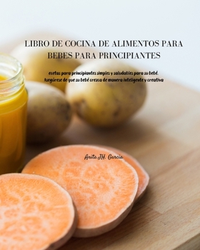 Libro de Cocina de Alimentos Para Bebés Para Principiantes: Recetas para principiantes simples y saludables para su bebé. Asegúrese de que su bebé ... inteligente y creativa
