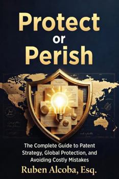 Hardcover Protect or Perish: The Complete Guide to Patent Strategy, Global Protection, and Avoiding Costly Mistakes Book