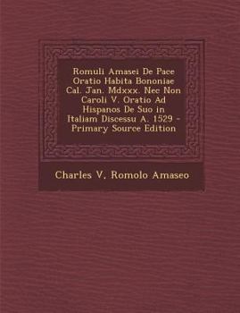 Paperback Romuli Amasei de Pace Oratio Habita Bononiae Cal. Jan. MDXXX. NEC Non Caroli V. Oratio Ad Hispanos de Suo in Italiam Discessu A. 1529 - Primary Source [Latin] Book