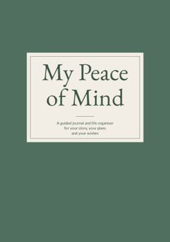 My Peace of Mind: A guided journal and life organiser for your story, your plans and your wishes