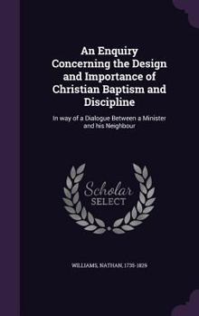 Hardcover An Enquiry Concerning the Design and Importance of Christian Baptism and Discipline: In way of a Dialogue Between a Minister and his Neighbour Book