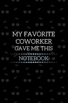 My Favorite Coworker Gave Me This Notebook: Coworker Gifts For Women Men | Gift For Coworker Friend | Birthday Anniversary | Blank Lined Notebook (Gag Gift)