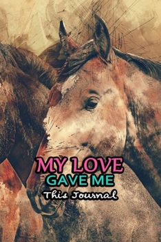 My Love Gave Me This Journal: Valentine Day Gift for Girlfriend Boyfriend Mom Dad Son Daughter or Someone You Love | Horse Cover