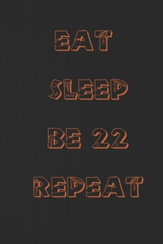 Eat Sleep Be 22 Repeat: HAPPY 22th birthday gift for boy or girl 22th Birthday Gift 6" X 9" LINED NOTEBOOK, Logbook, Notebook Diary, 120 ... Notebook Journal,Blank Lined Journal Notebook