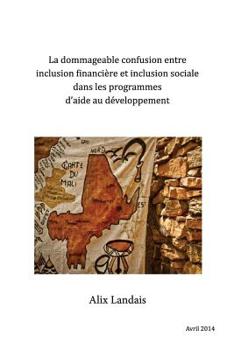 Paperback La dommageable confusion entre Inclusion financière et Inclusion sociale dans les programmes d'aide au Développement: En question, l'exemple du Mali [French] Book