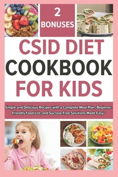 Csid Diet Cookbook for Kids: Simple and Delicious Recipes with a Complete Meal Plan, Beginner-Friendly Food List, and Sucrose-Free Solutions Made E