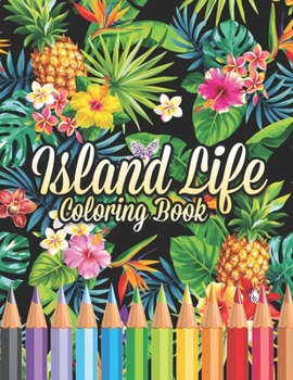 Island Life Coloring Book: Beautiful Scenes, Adorable Ocean Animals, and Lush Tropical Flowers for Relaxation, Island Dreams Vacation Travel Coloring Book