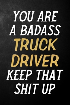 Paperback You Are A Badass Truck Driver Keep That Shit Up: Truck Driver Journal / Notebook / Appreciation Gift / Alternative To a Card For Truck Drivers ( 6 x 9 Book