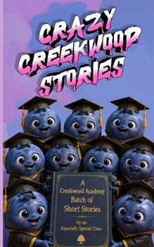 Crazy Creekwood Stories: A Creekwood Academy Batch of Short Stories by an Especially Special Class