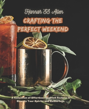 Crafting the Perfect Weekend: A Collection of Effortless Cocktail Recipes to Elevate Your Spirits and Gatherings