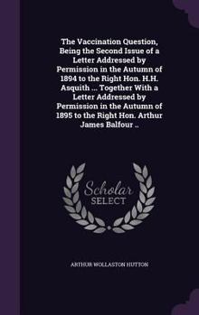 Hardcover The Vaccination Question, Being the Second Issue of a Letter Addressed by Permission in the Autumn of 1894 to the Right Hon. H.H. Asquith ... Together Book