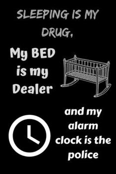 Sleeping is My Drug, My Bed is My Dealer and My Alarm Clock is The Police: Funny Novelty Coworker Gift - Small Lined Notebook (6" x 9")