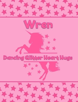 Wren Dancing Glitter Heart Hugs: Personalized Draw & Write Book with Her Unicorn Name | Word/Vocabulary List Included for Story Writing