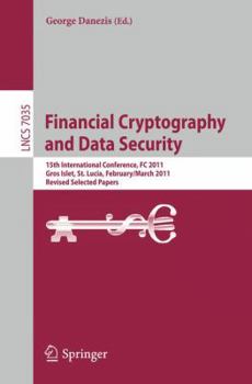 Financial Cryptography and Data Security: 15th International Conference, FC 2011, Gros Islet, St. Lucia, February 28 - March 4, 2011, Revised Selected ... Notes in Computer Science Book 7035)