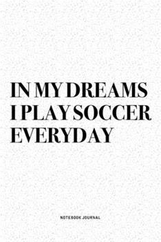 In My Dreams I Play Soccer Everyday: A 6x9 Inch Diary Notebook Journal With A Bold Text Font Slogan On A Matte Cover and 120 Blank Lined Pages Makes A Great Alternative To A Card