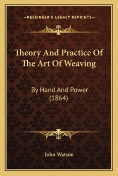 Paperback Theory And Practice Of The Art Of Weaving: By Hand And Power (1864) Book