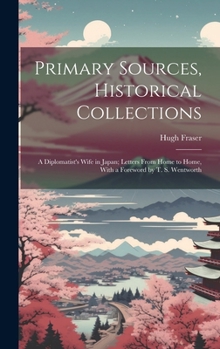 Hardcover Primary Sources, Historical Collections: A Diplomatist's Wife in Japan; Letters From Home to Home, With a Foreword by T. S. Wentworth Book