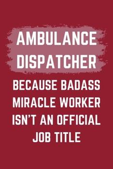 Paperback Ambulance Dispatcher Because Badass Miracle Worker Isn't An Official Job Title: An Ambulance Dispatcher Journal Notebook to Write Down Things, Take No Book
