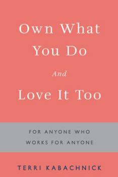 Hardcover Own What You Do and Love it Too: For Anyone Who Works for Anyone Book