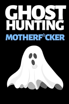 Ghost Hunting Motherf*cker: Funny Ghost Hunting Notebook/Journal (6” X 9”) Ghost Hunters Gift Ideas