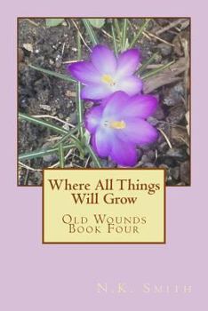 Where All Things Will Grow - Book #4 of the Old Wounds